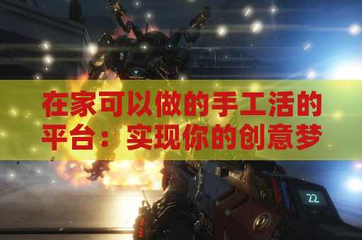在家可以做的手工活的平台：实现你的创意梦想与灵活收入
