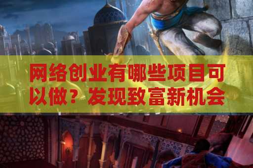 网络创业有哪些项目可以做？发现致富新机会！