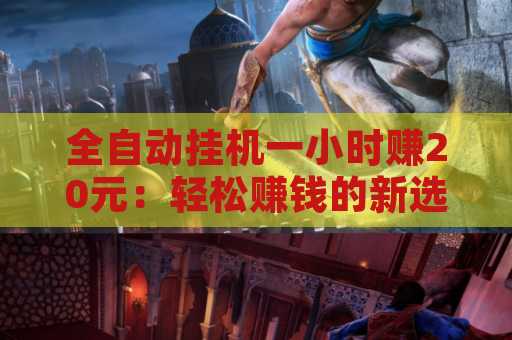 全自动挂机一小时赚20元：轻松赚钱的新选择