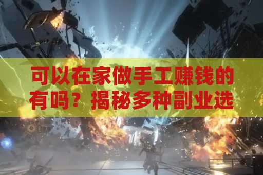 可以在家做手工赚钱的有吗？揭秘多种副业选择