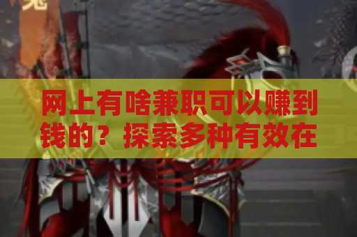 网上有啥兼职可以赚到钱的？探索多种有效在线兼职机会