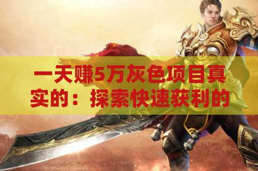 一天赚5万灰色项目真实的：探索快速获利的背后