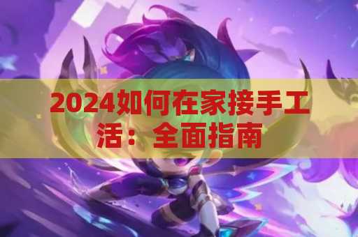 2024如何在家接手工活：全面指南