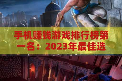 手机赚钱游戏排行榜第一名：2023年最佳选择和实用攻略