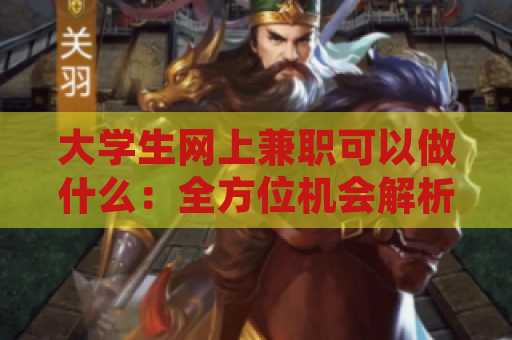 大学生网上兼职可以做什么：全方位机会解析