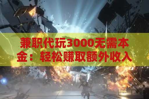 兼职代玩3000无需本金：轻松赚取额外收入的全新机会