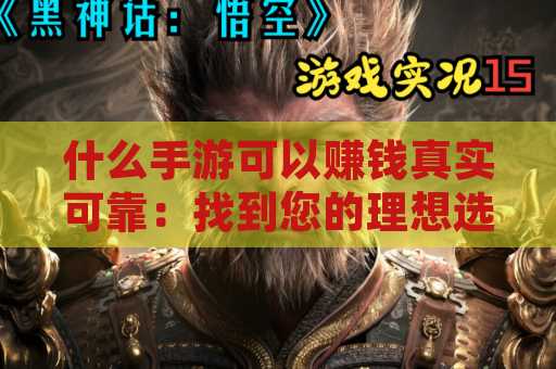 什么手游可以赚钱真实可靠：找到您的理想选择