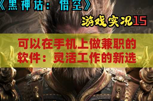 可以在手机上做兼职的软件：灵活工作的新选择