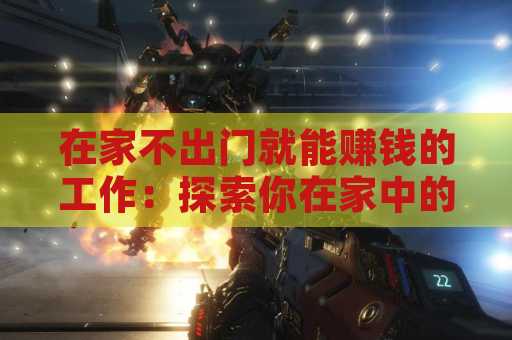 在家不出门就能赚钱的工作：探索你在家中的机遇