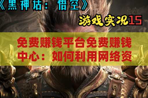 免费赚钱平台免费赚钱中心：如何利用网络资源实现财富增值