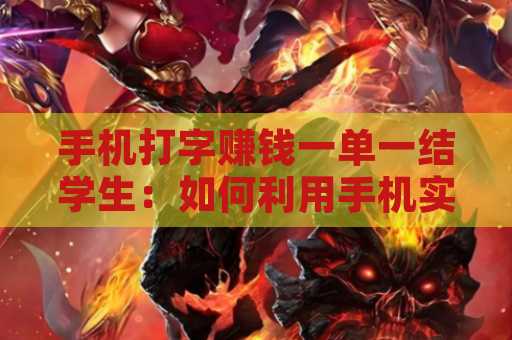 手机打字赚钱一单一结学生：如何利用手机实现兼职收入