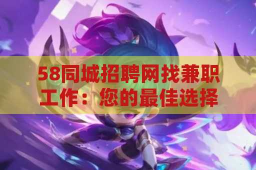 58同城招聘网找兼职工作：您的最佳选择