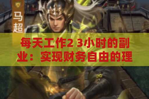 每天工作2 3小时的副业：实现财务自由的理想选择