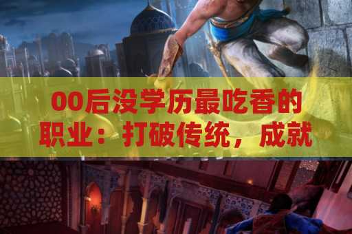 00后没学历最吃香的职业：打破传统，成就未来