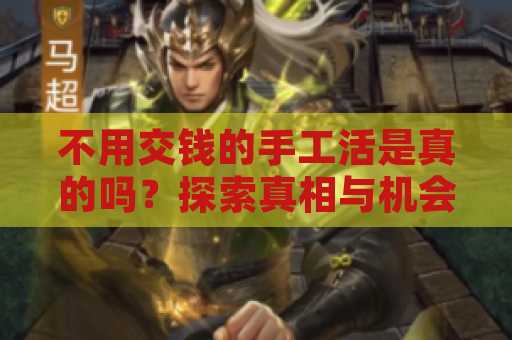 不用交钱的手工活是真的吗？探索真相与机会
