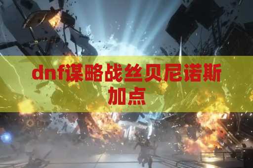 dnf谋略战丝贝尼诺斯加点