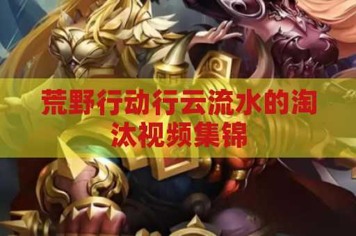 荒野行动行云流水的淘汰视频集锦