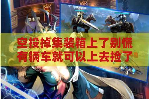 空投掉集装箱上了别慌有辆车就可以上去捡了