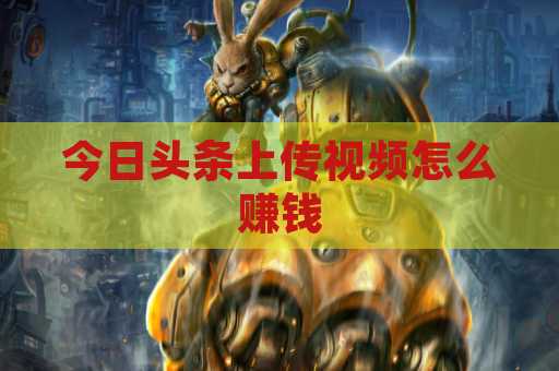 今日头条上传视频怎么赚钱
