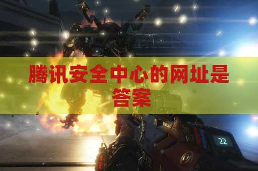 腾讯安全中心的网址是 答案