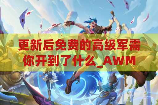 更新后免费的高级军需你开到了什么_AWM随地捡