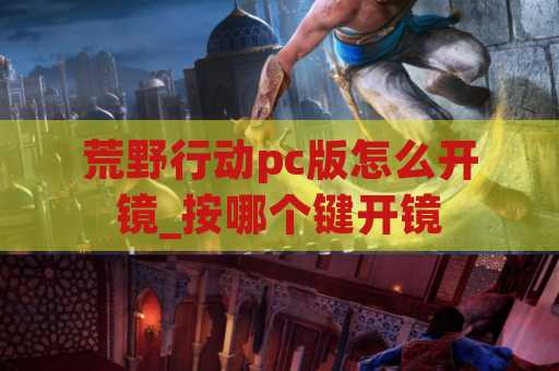 荒野行动pc版怎么开镜_按哪个键开镜